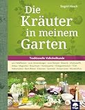 Die Kräuter in meinem Garten: 500 Heilpflanzen, 2000 Anwendungen, 1000 Rezepte, Botanik, Anbau,...